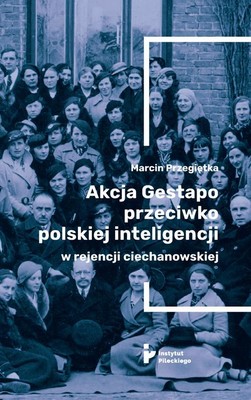 Okładka:Akcja Gestapo przeciwko polskiej inteligencji w rejencji ciechanowskiej. Aresztowani i deportowani do obozów koncentracyjnych w III Rzeszy w kwietniu 1940 roku 