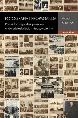 Okładka:Fotografia i propaganda. Polski fotoreportaż prasowy w dwudziestoleciu międzywojennym 