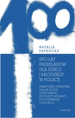 Okładka:Sto lat przekładów dla dzieci i młodzieży w Polsce. Francuska literatura dla młodych czytelników, jej polscy wydawcy i ich strategie (1918–2014) 