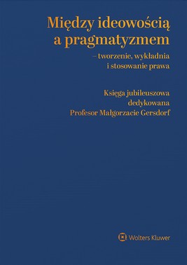 Okładka:Między ideowością a pragmatyzmem - tworzenie, wykładnia i stosowanie prawa. Księga Jubileuszowa dedykowana Profesor Małgorzacie Gersdorf (pdf) 