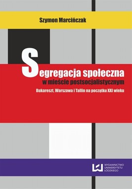 Okładka:Segregacja społeczna w mieście postsocjalistycznym. Bukareszt, Warszawa i Tallin na początku XXI wieku 