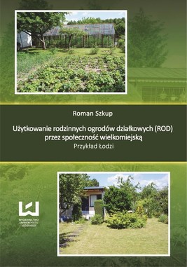 Okładka:Użytkowanie rodzinnych ogrodów działkowych (ROD) przez społeczność wielkomiejską. Przykład Łodzi 