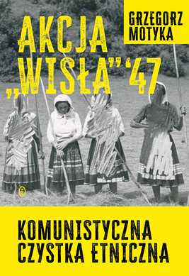 Okładka:Akcja "Wisła" '47. Komunistyczna czystka etniczna 