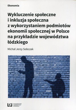 Okładka:Wykluczenie społeczne i inkluzja społeczna z wykorzystaniem podmiotów ekonomii społecznej w Polsce na przykłądzie województwa łódzkiego 