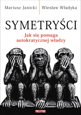 Okładka:Symetryści. Jak się pomaga autokratycznej władzy 