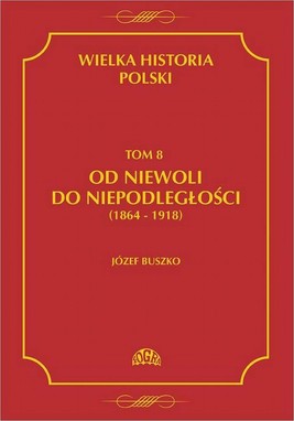 Okładka:Wielka historia Polski Tom 8 Od niewoli do niepodległości (1864-1918) 