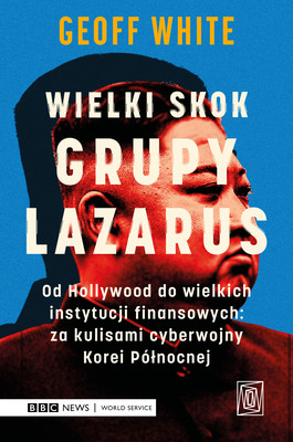 Okładka:Wielki skok Grupy Lazarus. Od Hollywood do wielkich instytucji finansowych: za kulisami cyberwojny Korei Północnej 