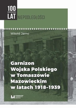 Okładka:Garnizon Wojska Polskiego w Tomaszowie Mazowieckim w latach 1918-1939 