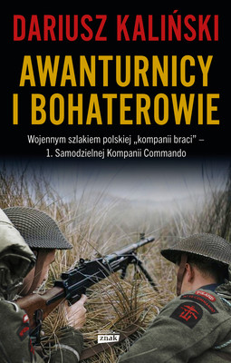 Okładka:Awanturnicy i bohaterowie. Wojennym szlakiem polskiej „kompanii braci” – 1. Samodzielnej Kompanii Commando 