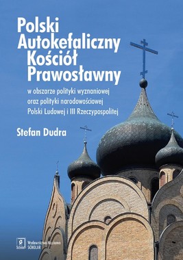 Okładka:Polski Autokefaliczny Kościół Prawosławny w obszarze polityki wyznaniowej oraz polityki narodowościowej Polski Ludowej i III Rzeczypospolitej 