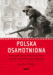 okładka Polska osamotniona. Dlaczego Wielka Brytania zdradziła swojego najwierniejszego sojusznika. Książka | papier | Walker Jonathan