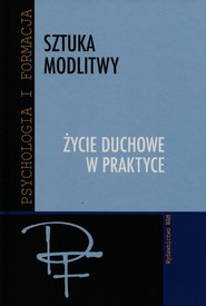 Sztuka modlitwy. Życie duchowe w praktyce