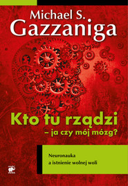 Kto tu rządzi - ja czy mój mózg? Neuronauka a istnienie wolnej woli
