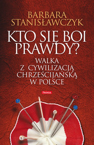 Kto się boi prawdy? Walka z cywilizacją chrześcijańską w Polsce