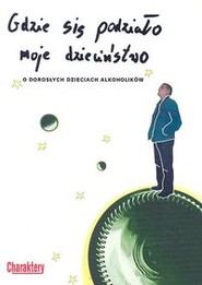 Gdzie się podziało moje dzieciństwo O dorosłych dzieciach alkoholików