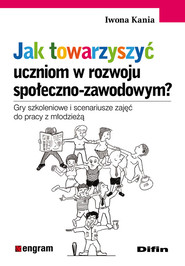 Jak towarzyszyć uczniom w rozwoju społeczno-zawodowym? Gry szkoleniowe i scenariusze zajęć do pracy z młodzieżą