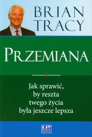 Przemiana Jak sprawić, by reszta twego życia była jeszcze lepsza