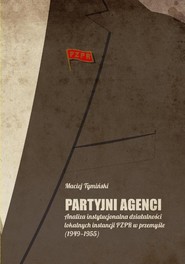 Partyjni agenci Analiza instytucjonalna działalności lokalnych instancji PZPR w przemyśle (1949-1955)