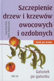 Szczepienie drzew i krzewów owocowych i ozdobnych Krok po kroku. Gatunek po gatunku.