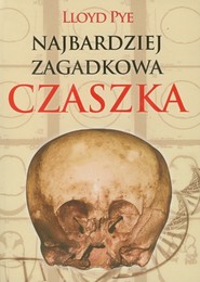 Najbardziej zagadkowa czaszka Zdumiewająca historia jednej z największych tajemnic XX wieku.