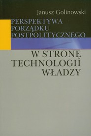 Perspektywa porządku postpolitycznego W stronę technologii władzy