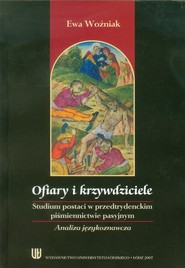 Ofiary i krzywdziciele Studium postaci w przedtrydenckim piśmiennictwie pasyjnym. Analiza językoznawcza.