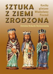 Sztuka z ziemi zrodzona Rzeźby gliniane Władysławy Prucnal