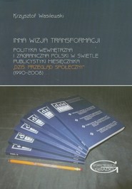 Inna wizja transformacji Polityka wewnętrzna i zagraniczna Polski w świetle publicystyki miesięcznika "Dziś. Przegląd społeczny" (1990-20008)