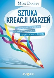 Sztuka kreacji marzeń Najprostszy sposób na wprowadzenie pozytywnych zmian