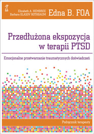 Przedłużona ekspozycja w terapii PTSD Emocjonalne przetwarzanie traumatycznych doświadczeń. Podręcznik terapeuty