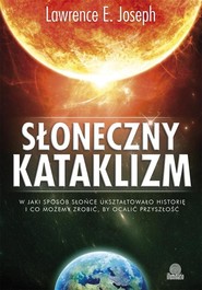 Słoneczny kataklizm W jaki sposób Słońce ukształtowało historię i co możemy zrobić, by ocalić przyszłość