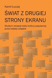 Świat z drugiej strony ekranu Studium recepcji treści kultury popularnej przez kobiety wiejskie