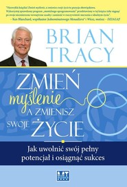 Zmień myślenie, a zmienisz swoje życie Jak uwolnić swój pełny potencjał i osiągnąć sukces
