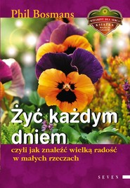 Żyć każdym dniem czyli jak znaleźć wielką radość w małych rzeczach