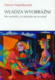 Władza wyobraźni Kto wymyśla, co zdarzyło sięwczoraj?
