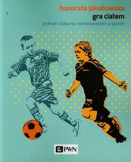 Gra ciałem praktyki i dyskursy różnicowania płci w sporcie