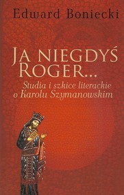 Ja niegdyś Roger... Studia i szkice literackie o Karolu Szymanowskim