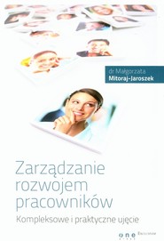 Zarządzanie rozwojem pracowników Kompleksowe i praktyczne ujęcie