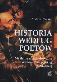 okładka Historia według poetów Myślenie metahistoryczne w literaturze polskiej 1764-1848. Książka | papier | Waśko Andrzej