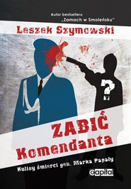 Zabić Komendanta Kulisy śmierci gen. Marka Papały