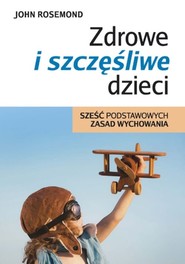 Zdrowe i szczęśliwe dzieci Sześć podstawowych zasad wychowania