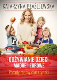 Katarzyna Błażejewska. Odżywianie dzieci mądre i zdrowe. Porady mamy dietetyczki