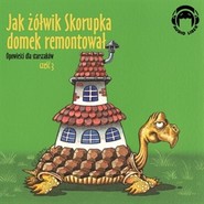 Opowieści dla starszaków. Jak żółwik Skorupka domek remontował. Część 3