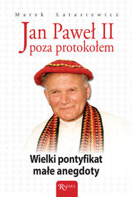 Jan Paweł II poza protokołem. Wielki pontyfikat, małe anegdoty