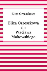 Eliza Orzeszkowa do Wacława Makowskiego