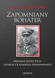 Zapomniany bohater. Nieznane kulisy życia generała Kazimierza Sosnkowskiego