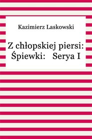 Z chłopskiej piersi: Śpiewki: Serya I