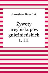 Żywoty arcybiskupów gnieźnieńskich t. III