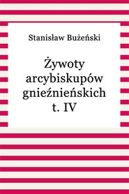 Żywoty arcybiskupów gnieźnieńskich t. IV