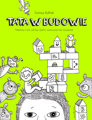 Tata w budowie. Felietony o tym, jak być ojcem i zwariować (ze szczęścia)